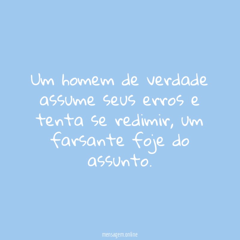 Um homem de verdade assume seus erros e tenta se redimir