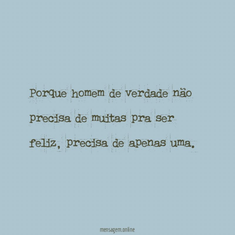 Porque homem de verdade não precisa de muitas pra ser feliz