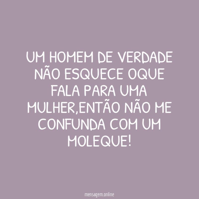 Um HOMEM de verdade não esquece oque fala para uma mulher