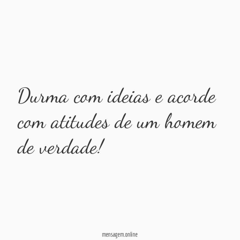 Durma com ideias e acorde com atitudes de um homem de verdade