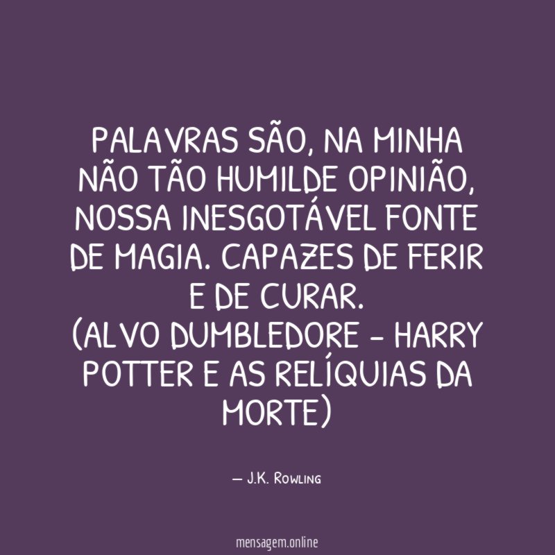 Palavras são, na minha não tão humilde opinião, nossa inesgotável fonte de magia. Capazes de ferir e de curar.