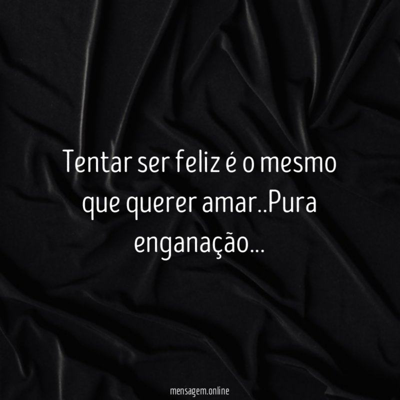 Tentar ser feliz é o mesmo que querer amar