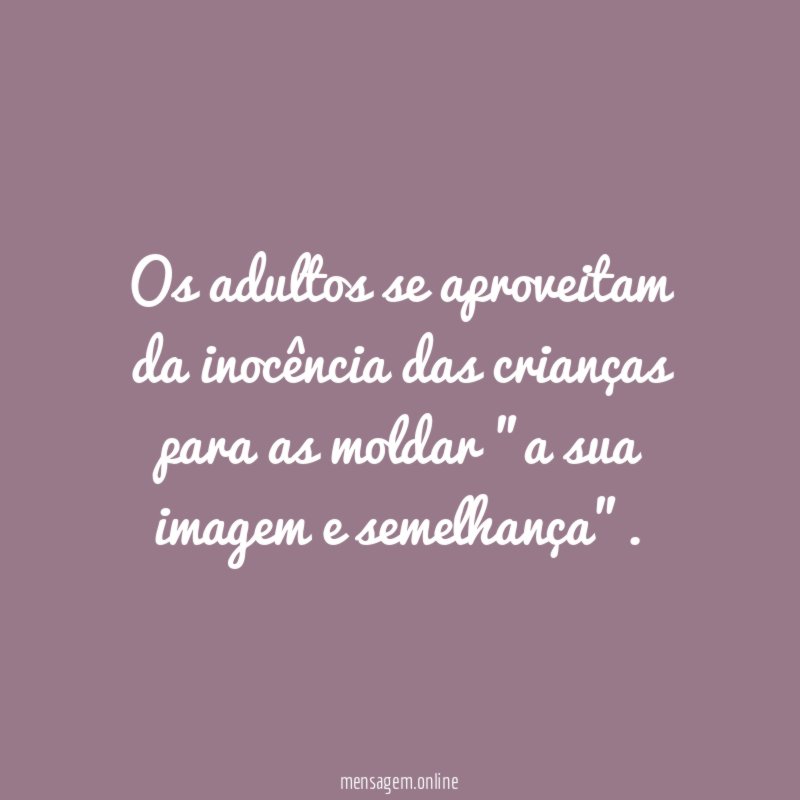 Os adultos se aproveitam da inocência das crianças