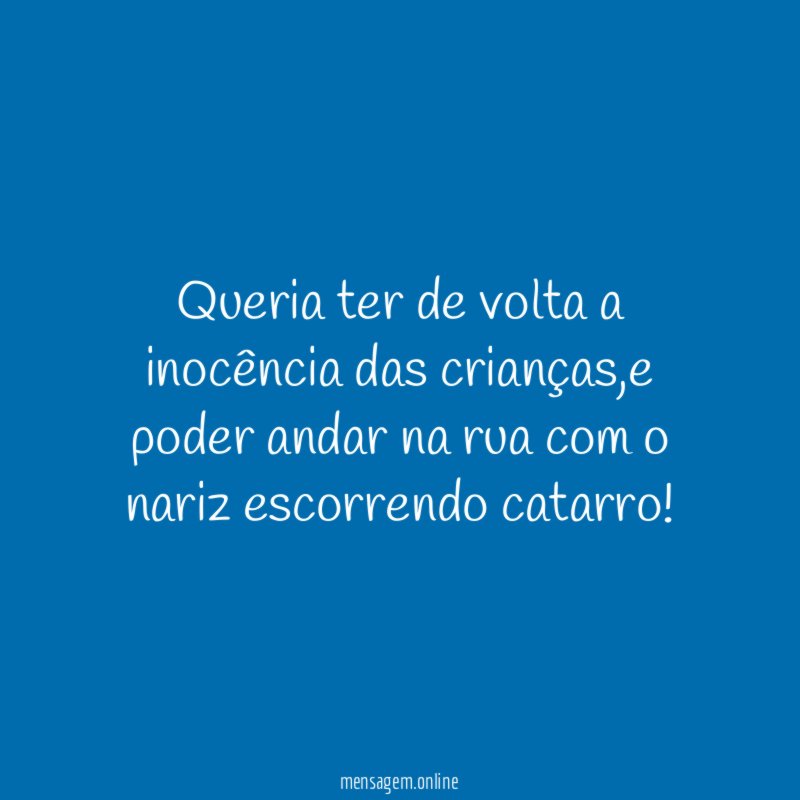 Queria ter de volta a inocência das crianças