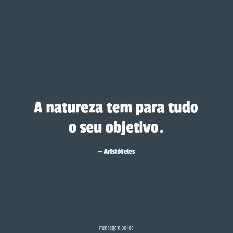 A natureza tem para tudo o seu objetivo