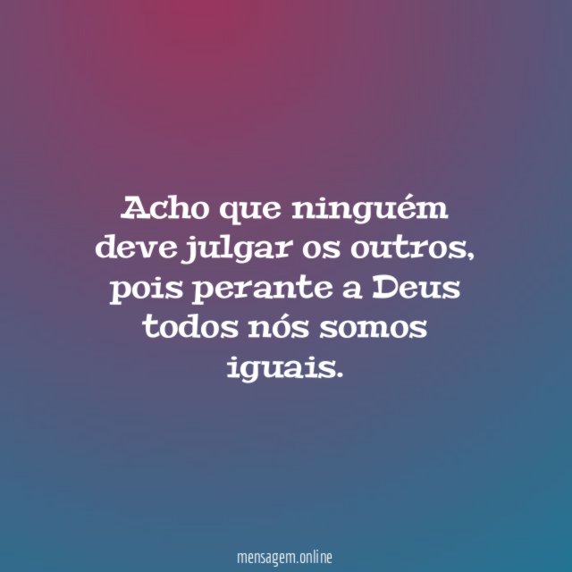 Acho que ninguém deve julgar os outros