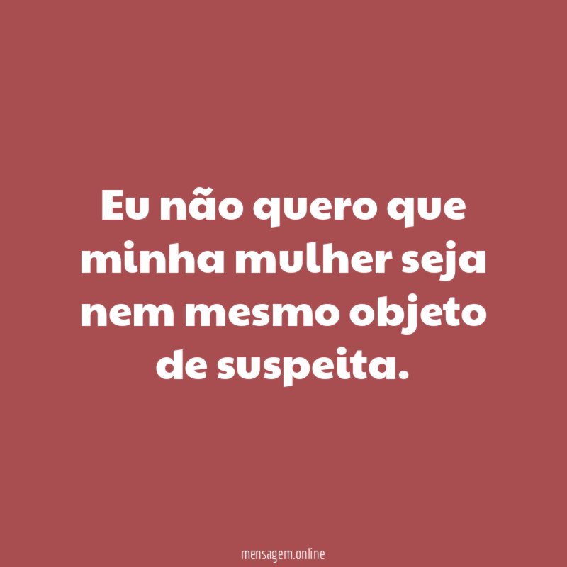 Eu não quero que minha mulher seja nem