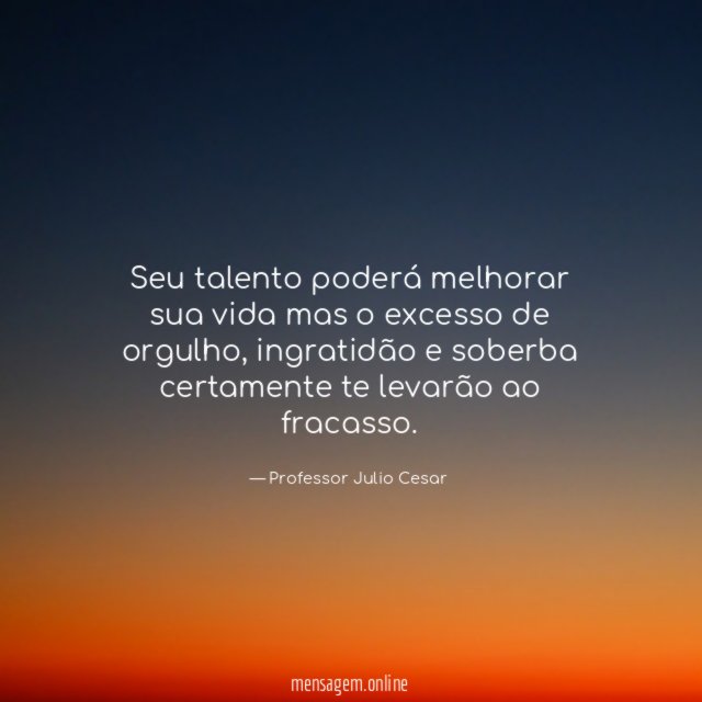 Seu talento poderá melhorar sua vida mas o excesso de orgulho