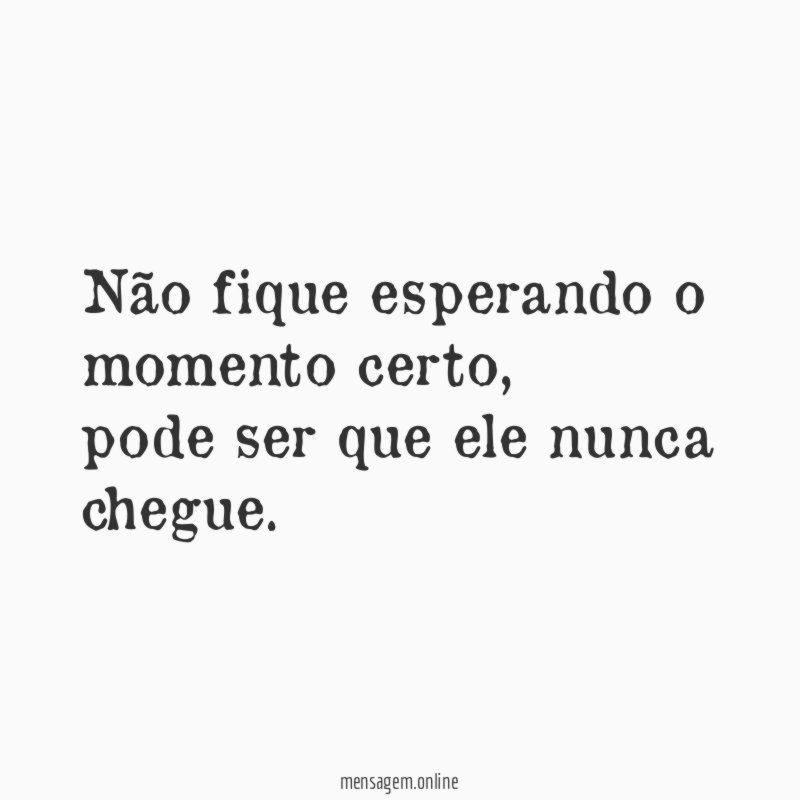 Não fique esperando o momento certo