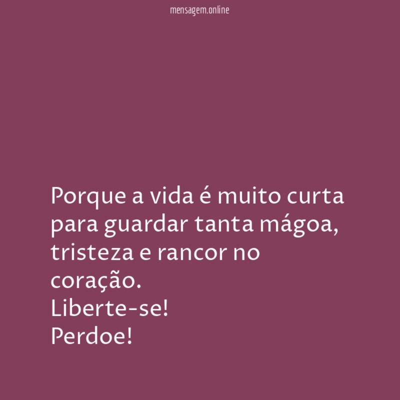 Porque a vida é muito curta para guardar tanta mágoa