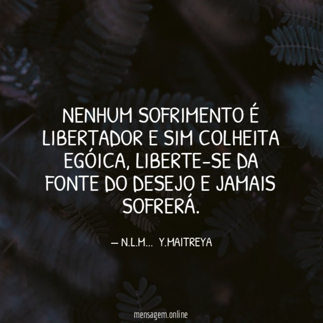 NENHUM SOFRIMENTO É LIBERTADOR E SIM COLHEITA EGÓICA
