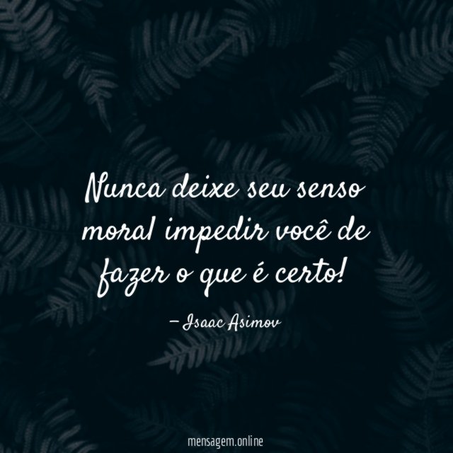Nunca deixe seu senso moral impedir você de fazer o que é certo