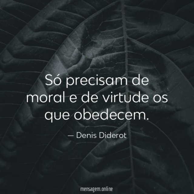 Só precisam de moral e de virtude os que obedecem
