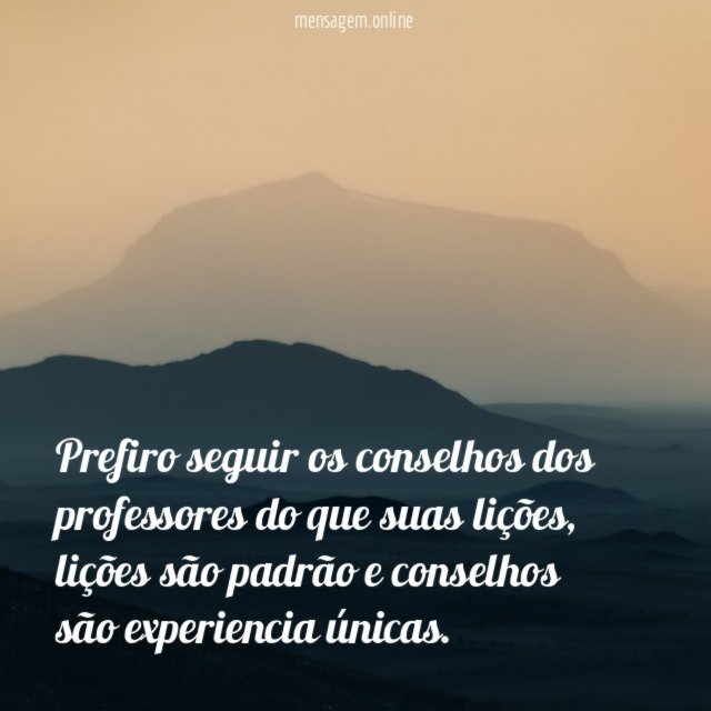 Prefiro seguir os conselhos dos professores do que suas lições