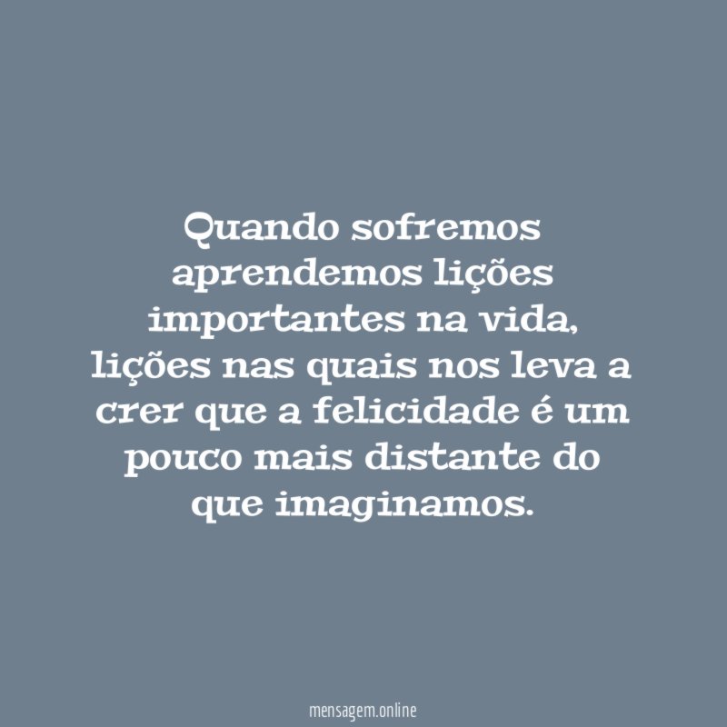 Quando sofremos aprendemos lições importantes na vida