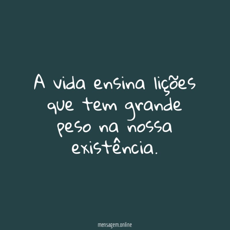 A vida ensina lições que tem grande peso