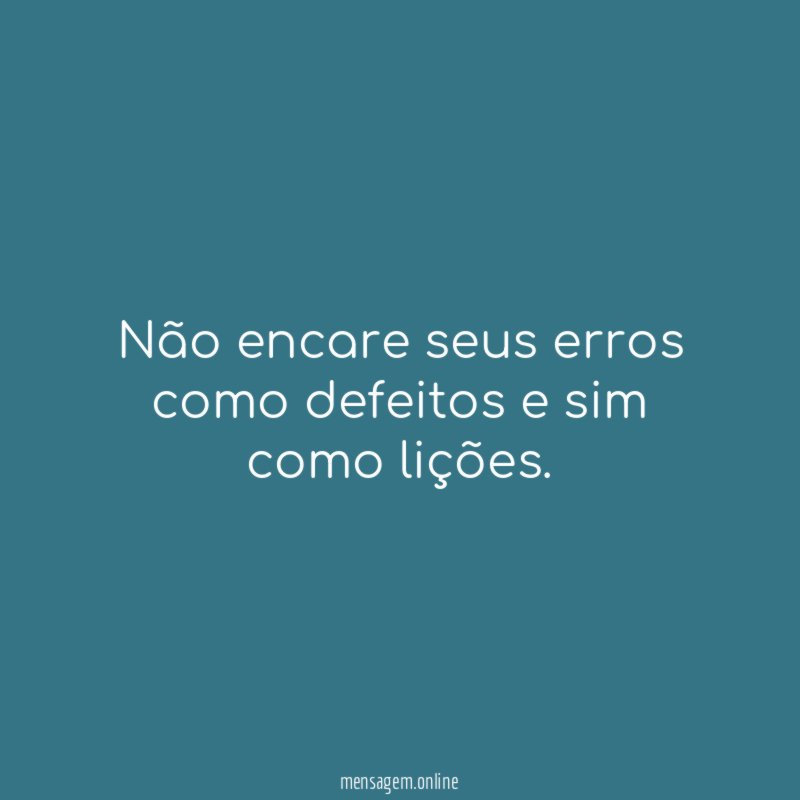 Não encare seus erros como defeitos e sim como lições