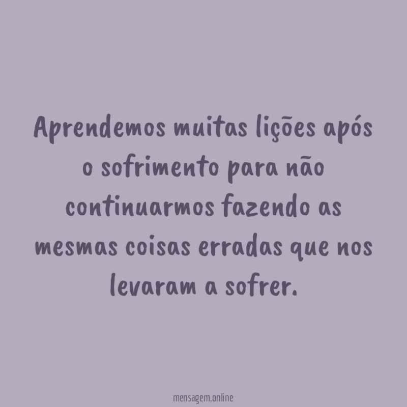 Aprendemos muitas lições após o sofrimento para não