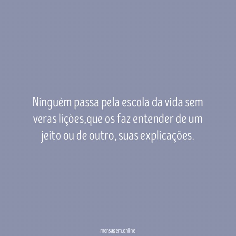 Ninguém passa pela escola da vida sem veras lições
