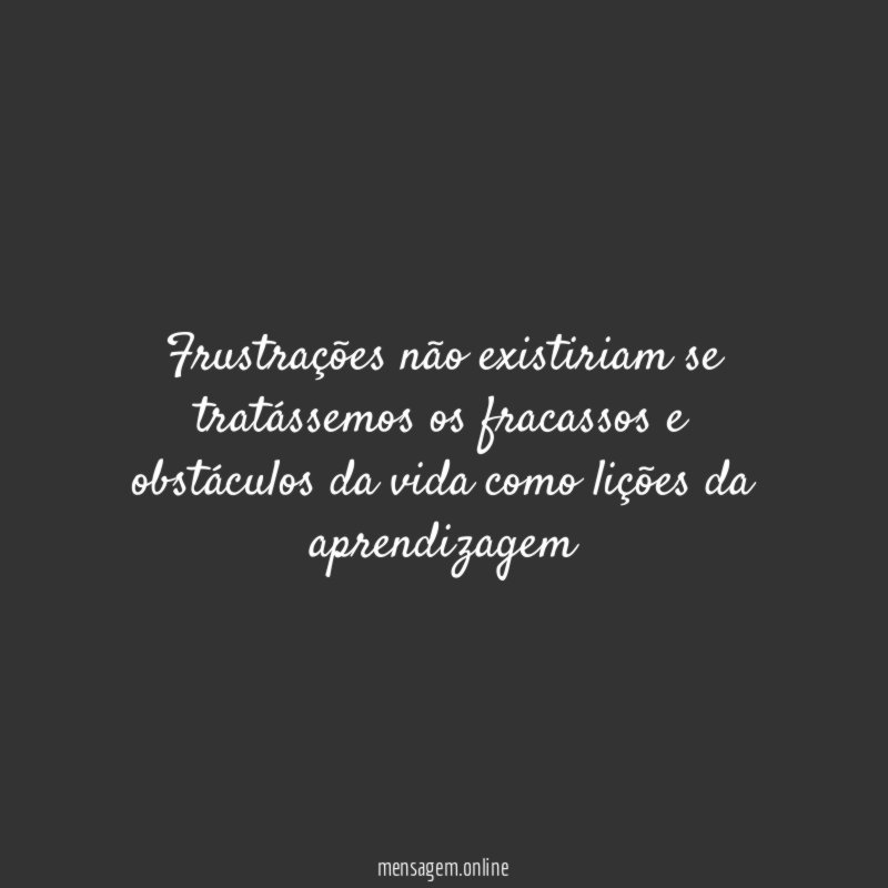 Frustrações não existiriam se tratássemos os fracassos