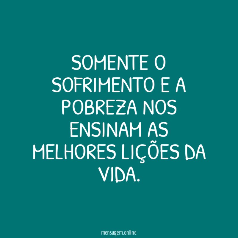 Somente o sofrimento e a pobreza nos ensinam