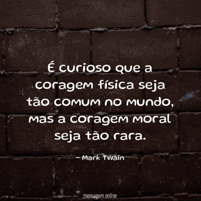 É curioso que a coragem física seja tão comum no mundo