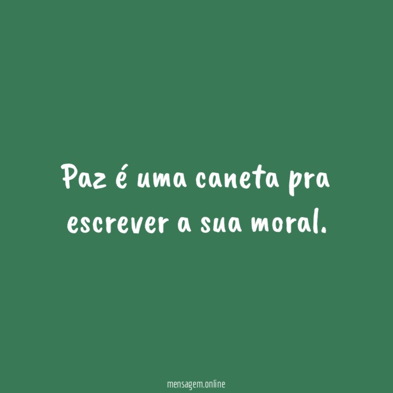 Paz é uma caneta pra escrever a sua moral