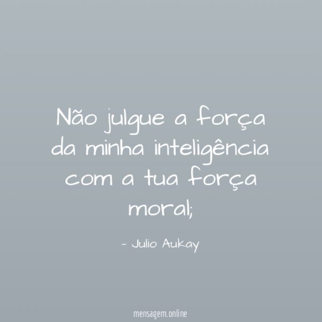Não julgue a força da minha inteligência com