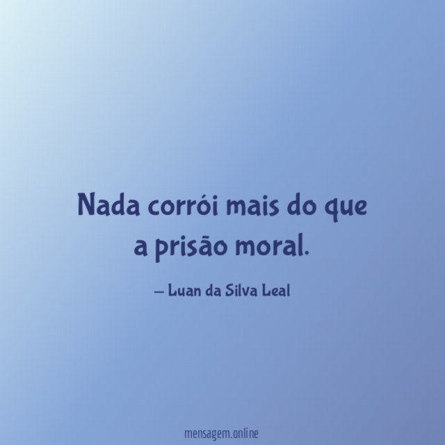 Nada corrói mais do que a prisão moral