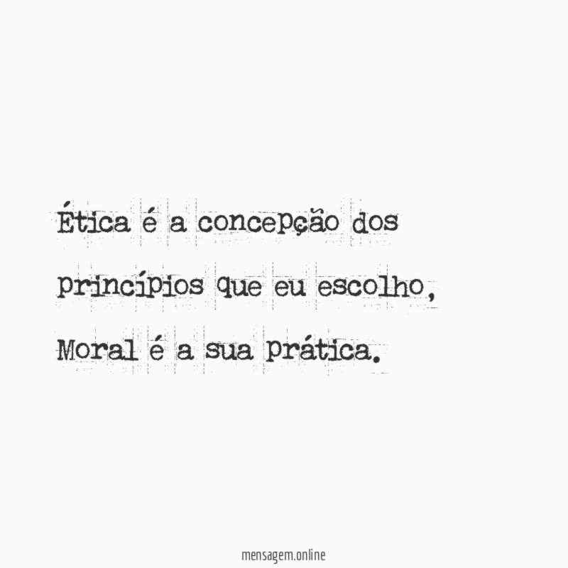 Ética é a concepção dos princípios que eu escolho