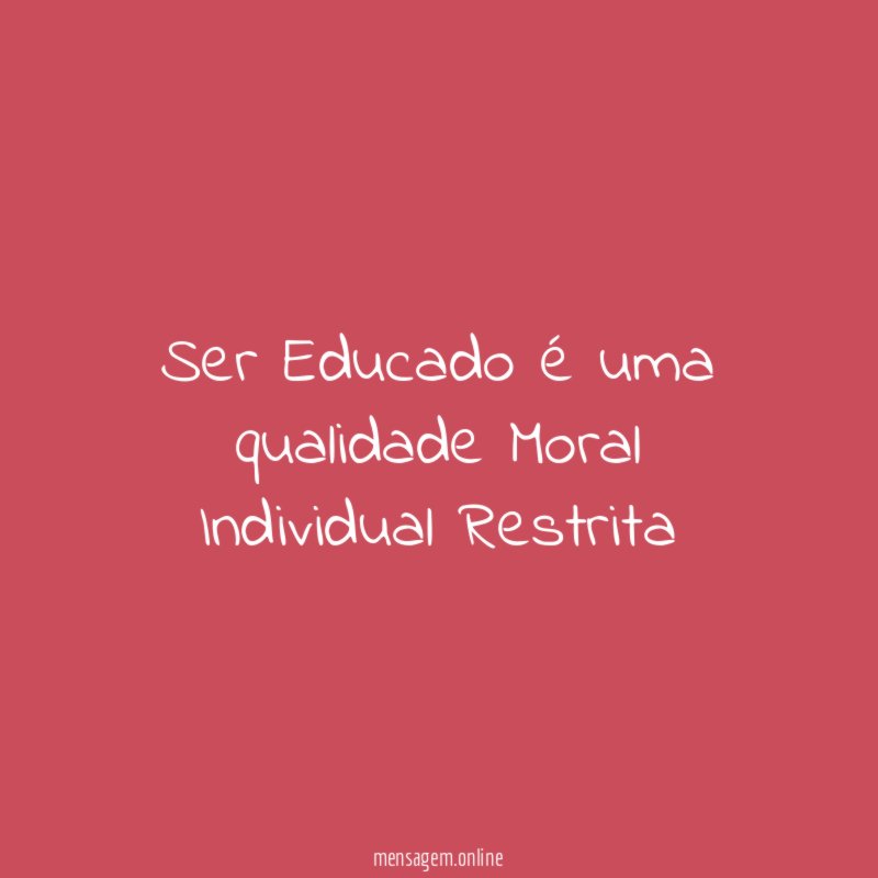 Ser Educado é uma qualidade Moral Individual Restrita