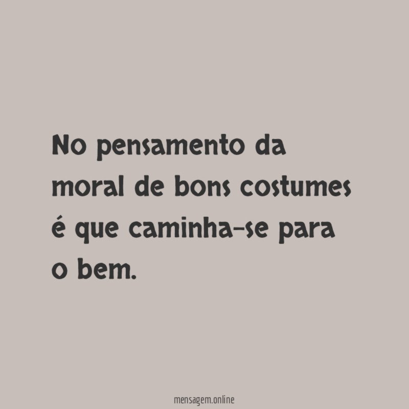 No pensamento da moral de bons costumes é que caminha-se para o bem
