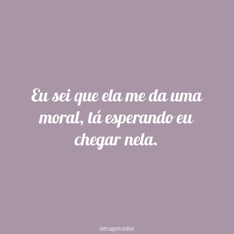 Eu sei que ela me da uma moral