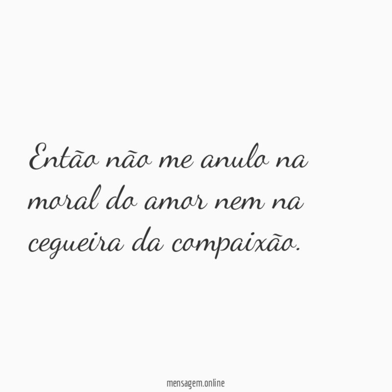 Então não me anulo na moral do amor