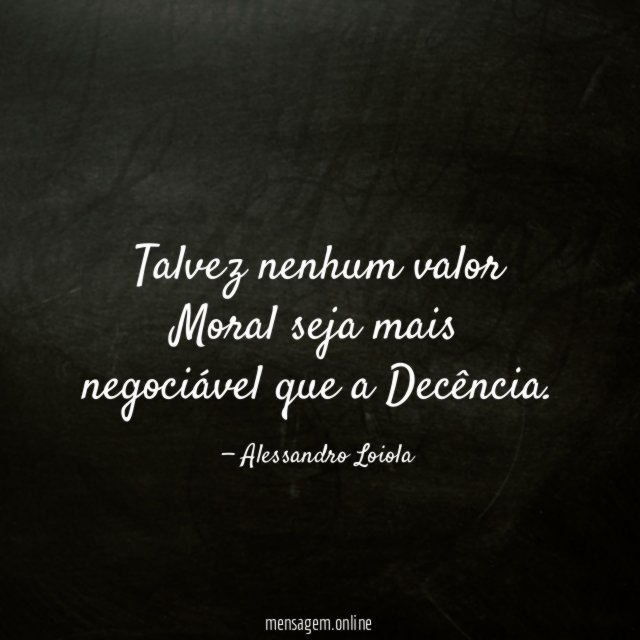 Talvez nenhum valor Moral seja mais negociável que a Decência