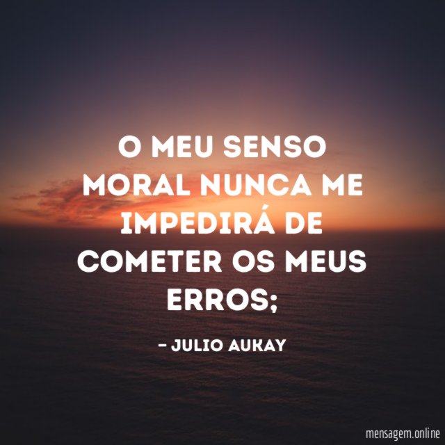O meu senso moral nunca me impedirá de cometer os meus erros