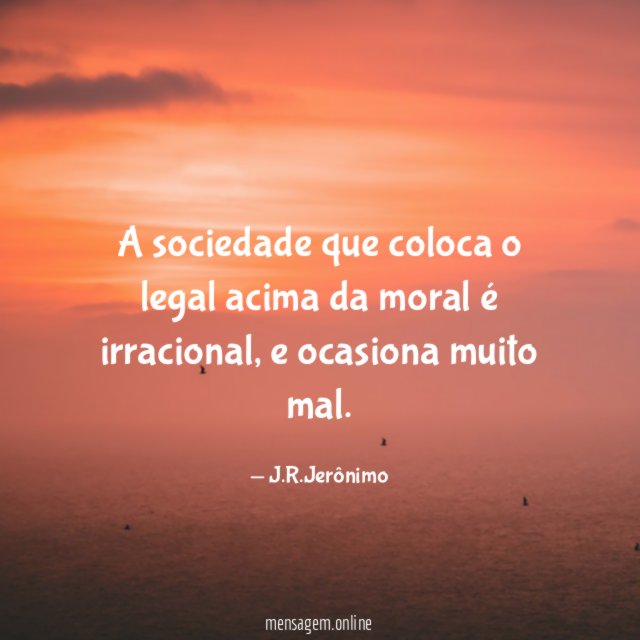 A sociedade que coloca o legal acima da moral é irracional