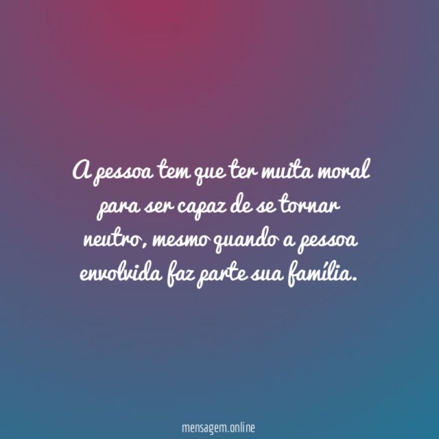 A pessoa tem que ter muita moral para
