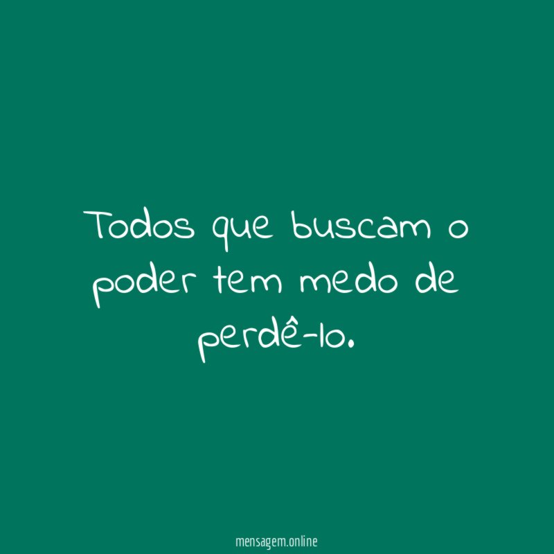 Todos que buscam o poder tem medo de perdê-lo