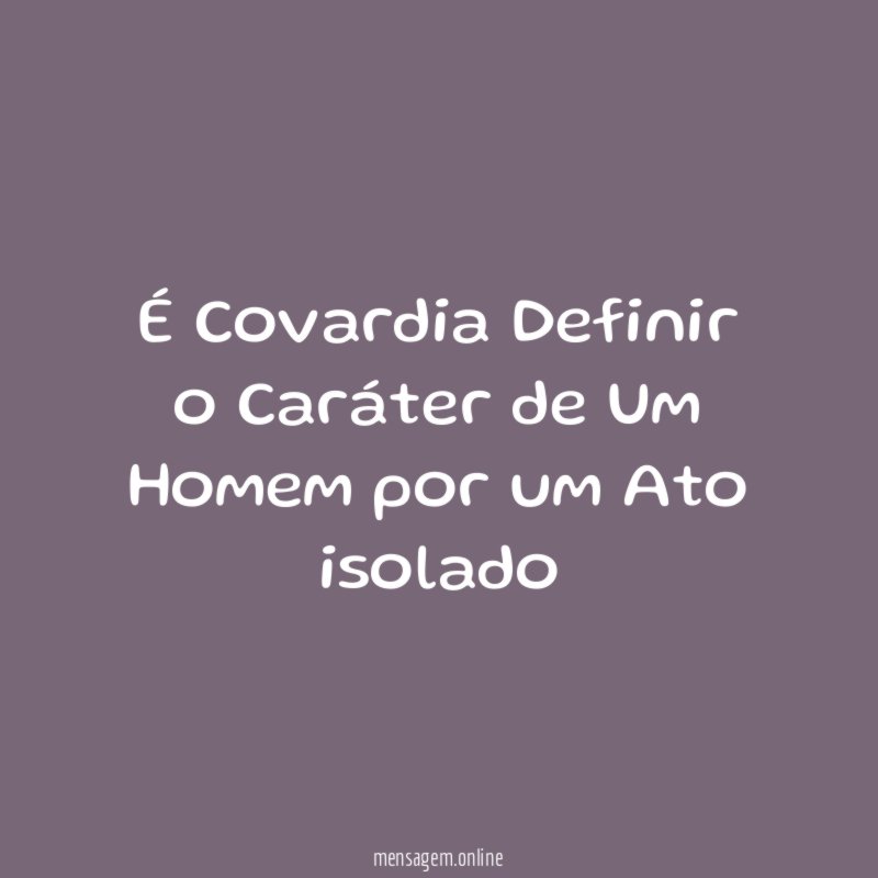 É Covardia Definir o Caráter de Um Homem por um Ato isolado