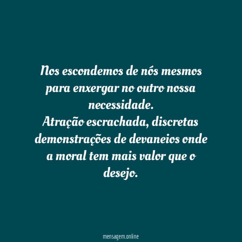 Nos escondemos de nós mesmos para enxergar no outro nossa necessidade