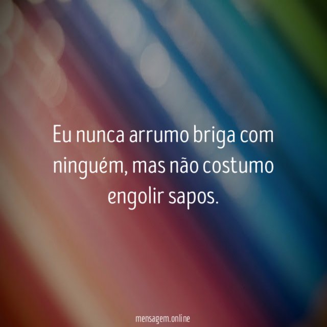 Eu nunca arrumo briga com ninguém