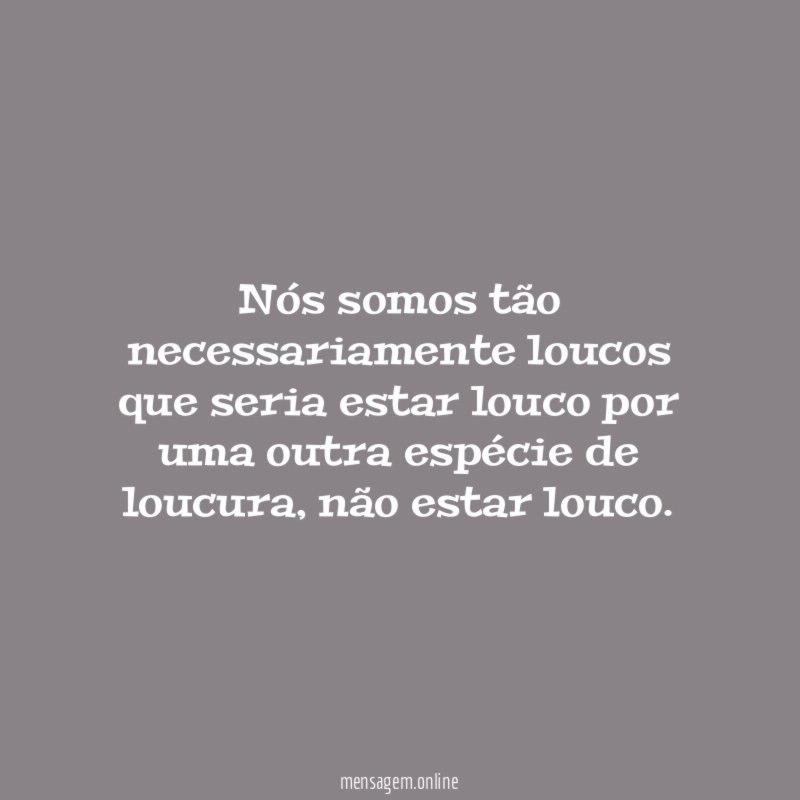 Nós somos tão necessariamente loucos que seria estar