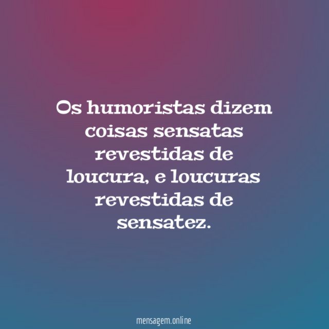 Os humoristas dizem coisas sensatas revestidas de loucura