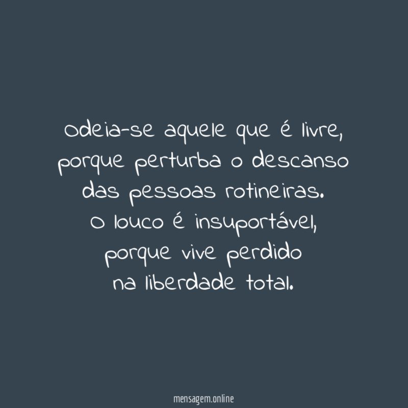 Odeia-se aquele que é livre,
porque perturba o descanso
das pessoas rotineiras.
