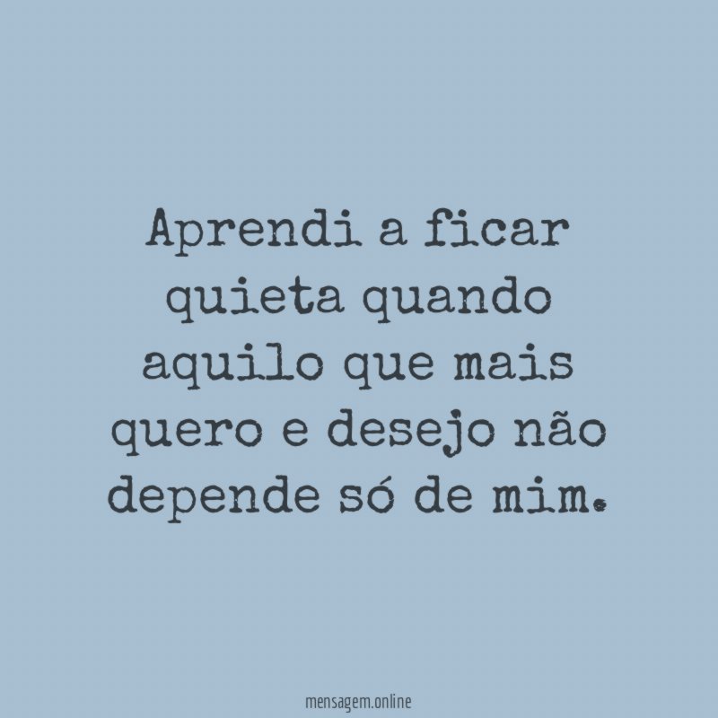 Aprendi a ficar quieta quando aquilo que mais
