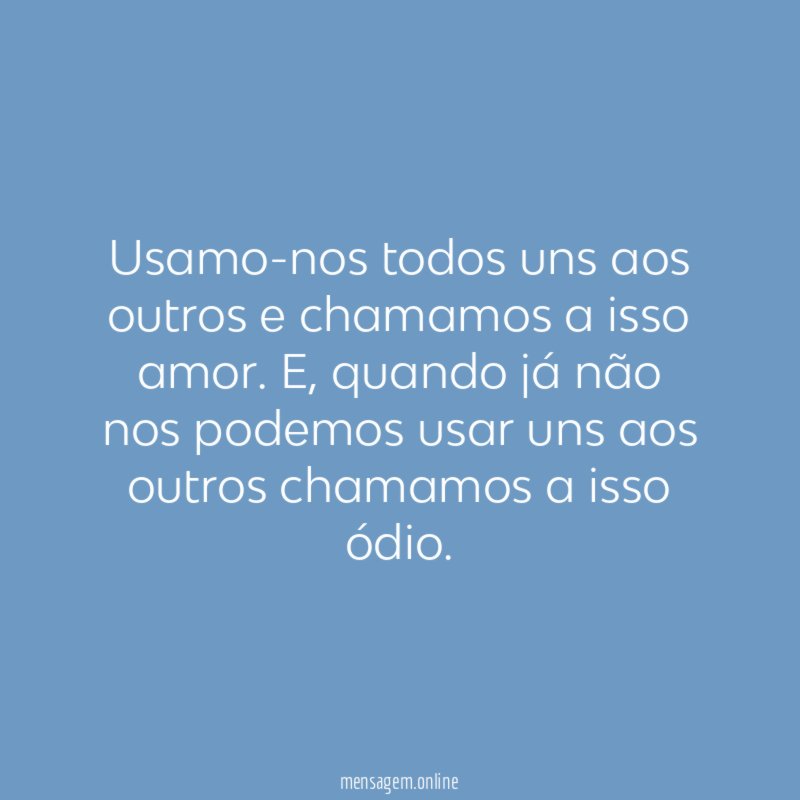 Usamo-nos todos uns aos outros e chamamos a isso amor