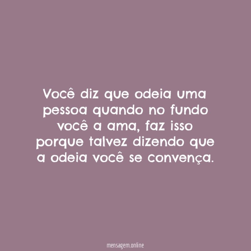 Você diz que odeia uma pessoa quando no fundo você a ama