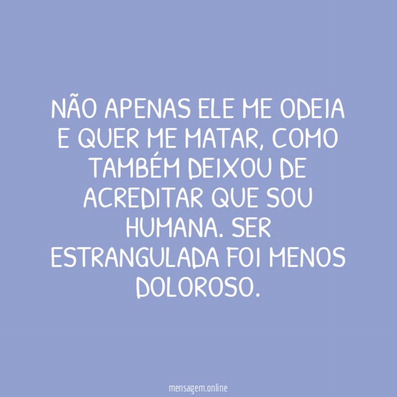 Não apenas ele me odeia e quer me matar