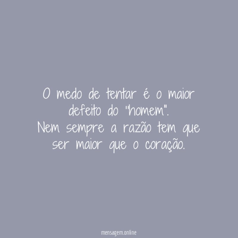 O medo de tentar é o maior defeito do ''homem"